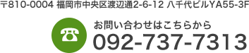 〒810-0004 福岡市中央区渡辺通2-6-12八千代ビルYA55-3F お問い合わせはこちら